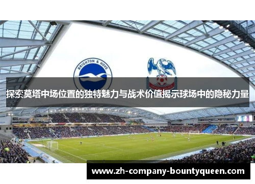 探索莫塔中场位置的独特魅力与战术价值揭示球场中的隐秘力量