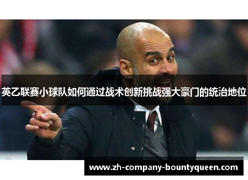 英乙联赛小球队如何通过战术创新挑战强大豪门的统治地位