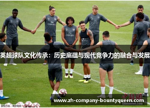 英超球队文化传承：历史底蕴与现代竞争力的融合与发展