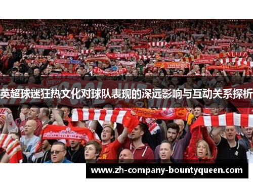 英超球迷狂热文化对球队表现的深远影响与互动关系探析