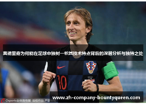 莫德里奇为何能在足球中独树一帜其技术特点背后的深层分析与独特之处 莫德里奇为何能在足球中独树一帜其技术特点背后的深层分析与独特之处