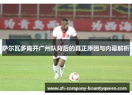 萨尔瓦多离开广州队背后的真正原因与内幕解析