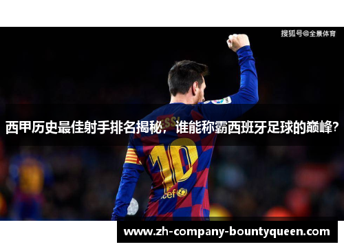 西甲历史最佳射手排名揭秘,谁能称霸西班牙足球的巅峰? 西甲历史最佳射手排名揭秘,谁能称霸西班牙足球的巅峰?