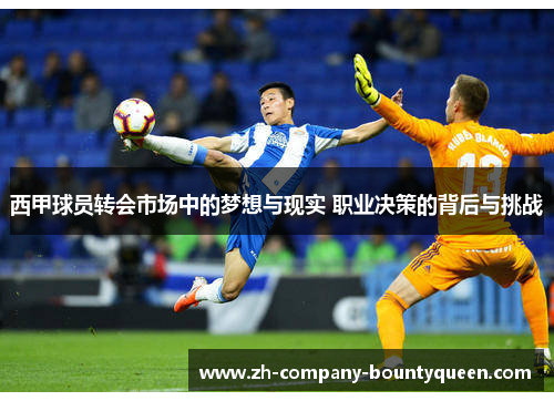 西甲球员转会市场中的梦想与现实 职业决策的背后与挑战