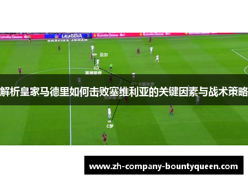 解析皇家马德里如何击败塞维利亚的关键因素与战术策略 解析皇家马德里如何击败塞维利亚的关键因素与战术策略