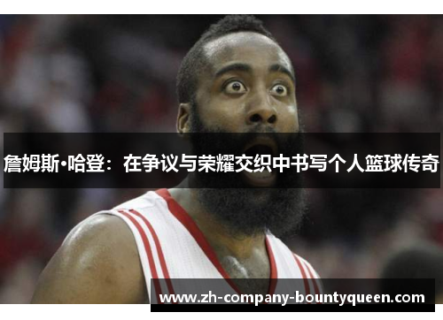 詹姆斯·哈登：在争议与荣耀交织中书写个人篮球传奇