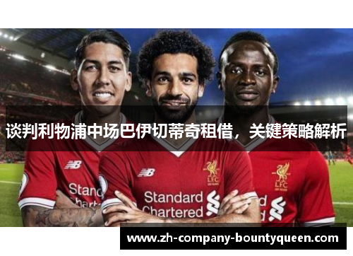 谈判利物浦中场巴伊切蒂奇租借,关键策略解析 谈判利物浦中场巴伊切蒂奇租借,关键策略解析