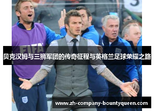 贝克汉姆与三狮军团的传奇征程与英格兰足球荣耀之路