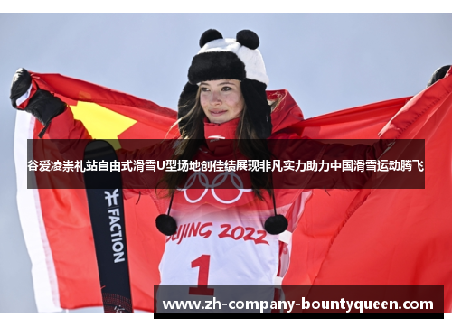 谷爱凌崇礼站自由式滑雪U型场地创佳绩展现非凡实力助力中国滑雪运动腾飞 谷爱凌崇礼站自由式滑雪U型场地创佳绩展现非凡实力助力中国滑雪运动腾飞