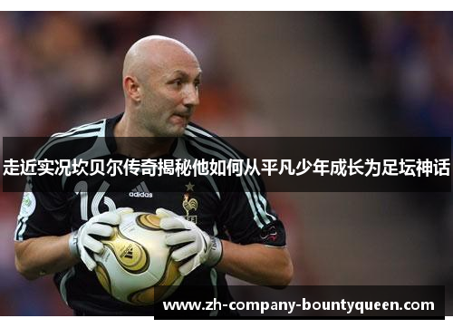 走近实况坎贝尔传奇揭秘他如何从平凡少年成长为足坛神话 走近实况坎贝尔传奇揭秘他如何从平凡少年成长为足坛神话