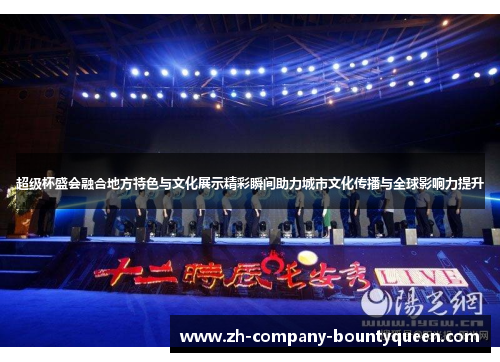 超级杯盛会融合地方特色与文化展示精彩瞬间助力城市文化传播与全球影响力提升 超级杯盛会融合地方特色与文化展示精彩瞬间助力城市文化传播与全球影响力提升