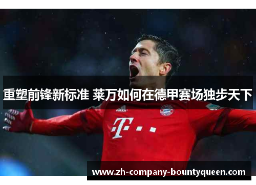 重塑前锋新标准 莱万如何在德甲赛场独步天下 重塑前锋新标准 莱万如何在德甲赛场独步天下
