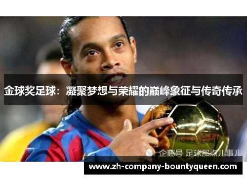 金球奖足球:凝聚梦想与荣耀的巅峰象征与传奇传承 金球奖足球:凝聚梦想与荣耀的巅峰象征与传奇传承