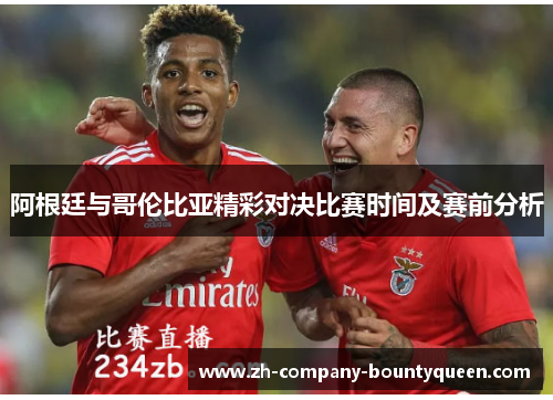 阿根廷与哥伦比亚精彩对决比赛时间及赛前分析