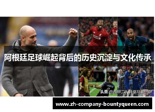 阿根廷足球崛起背后的历史沉淀与文化传承 阿根廷足球崛起背后的历史沉淀与文化传承