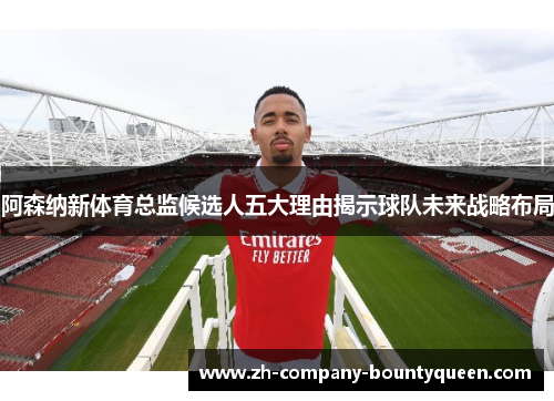 阿森纳新体育总监候选人五大理由揭示球队未来战略布局 阿森纳新体育总监候选人五大理由揭示球队未来战略布局