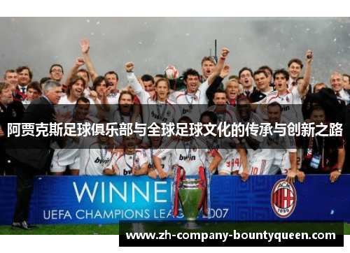阿贾克斯足球俱乐部与全球足球文化的传承与创新之路 阿贾克斯足球俱乐部与全球足球文化的传承与创新之路