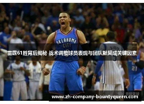 雷霆61胜背后揭秘 战术调整球员表现与团队默契成关键因素 雷霆61胜背后揭秘 战术调整球员表现与团队默契成关键因素