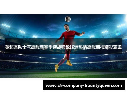 英超各队士气高涨新赛季迎战强敌球迷热情高涨期待精彩表现