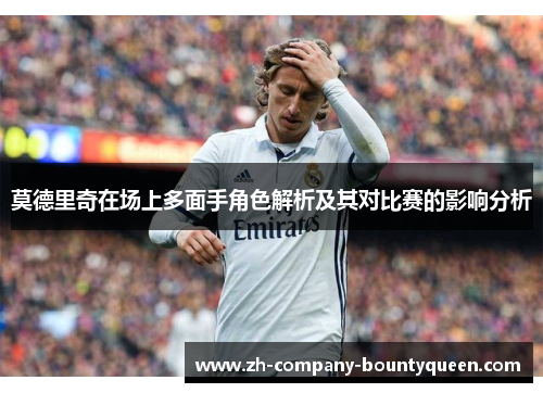 莫德里奇在场上多面手角色解析及其对比赛的影响分析