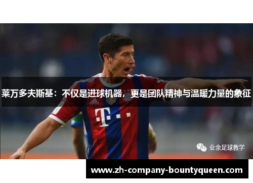 莱万多夫斯基：不仅是进球机器，更是团队精神与温暖力量的象征