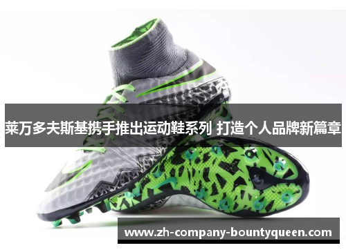 莱万多夫斯基携手推出运动鞋系列 打造个人品牌新篇章