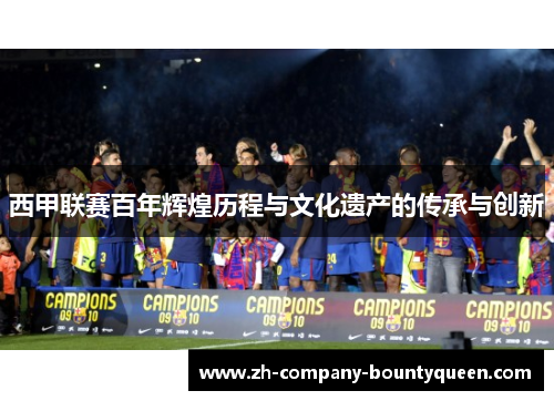 西甲联赛百年辉煌历程与文化遗产的传承与创新