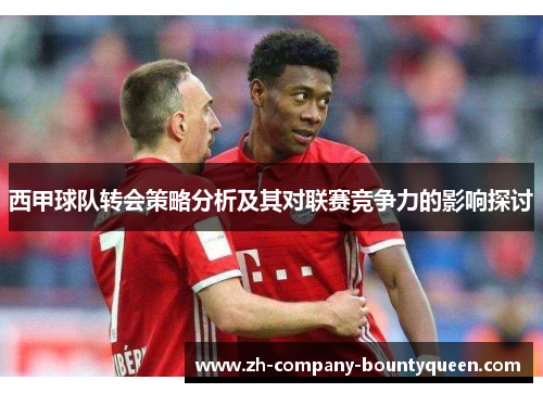 西甲球队转会策略分析及其对联赛竞争力的影响探讨
