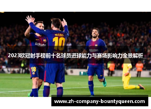 2023欧冠射手榜前十名球员进球能力与赛场影响力全景解析