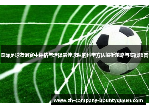 国际足球友谊赛中评估与选择最佳球队的科学方法解析策略与实践指南