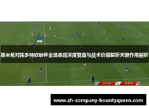 基米希对阵多特欧联杯全场表现深度复盘与战术价值解析关键作用剖析 基米希对阵多特欧联杯全场表现深度复盘与战术价值解析关键作用剖析