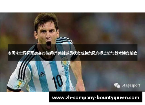 本周末世界杯预选赛对位解析 关键球员状态成胜负风向标走势与战术博弈前瞻 本周末世界杯预选赛对位解析 关键球员状态成胜负风向标走势与战术博弈前瞻