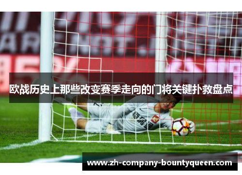 欧战历史上那些改变赛季走向的门将关键扑救盘点