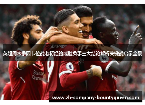 英超周末争四卡位战老将经验成胜负手三大结论解析关键战启示全景 英超周末争四卡位战老将经验成胜负手三大结论解析关键战启示全景