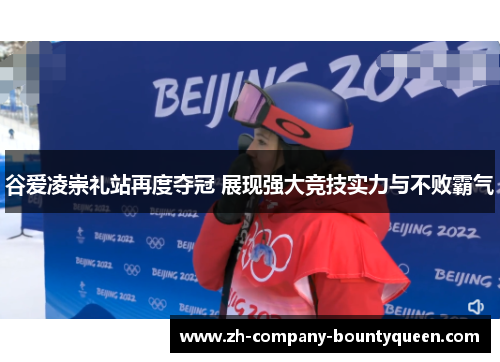 谷爱凌崇礼站再度夺冠 展现强大竞技实力与不败霸气 谷爱凌崇礼站再度夺冠 展现强大竞技实力与不败霸气