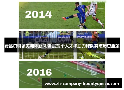 费基尔引领美洲杯新风潮 展现个人才华助力球队突破历史瓶颈 费基尔引领美洲杯新风潮 展现个人才华助力球队突破历史瓶颈