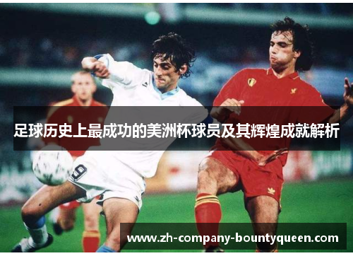 足球历史上最成功的美洲杯球员及其辉煌成就解析 足球历史上最成功的美洲杯球员及其辉煌成就解析