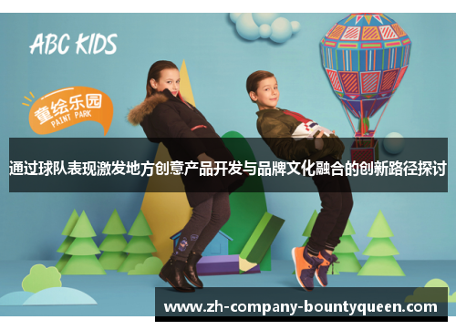 通过球队表现激发地方创意产品开发与品牌文化融合的创新路径探讨