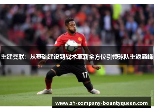重建曼联：从基础建设到战术革新全方位引领球队重返巅峰