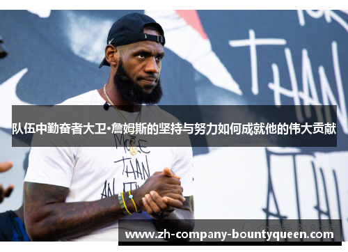 队伍中勤奋者大卫·詹姆斯的坚持与努力如何成就他的伟大贡献 队伍中勤奋者大卫·詹姆斯的坚持与努力如何成就他的伟大贡献