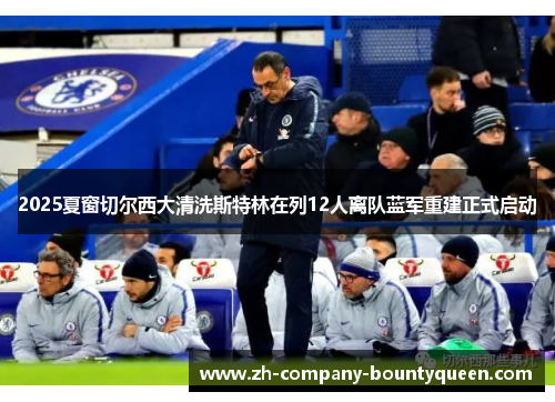 2025夏窗切尔西大清洗斯特林在列12人离队蓝军重建正式启动 2025夏窗切尔西大清洗斯特林在列12人离队蓝军重建正式启动