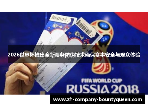 2026世界杯推出全新票务防伪技术确保赛事安全与观众体验 2026世界杯推出全新票务防伪技术确保赛事安全与观众体验
