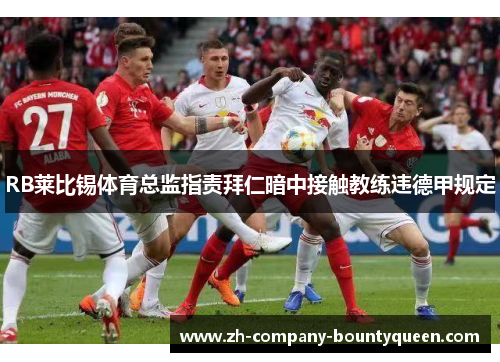 RB莱比锡体育总监指责拜仁暗中接触教练违德甲规定