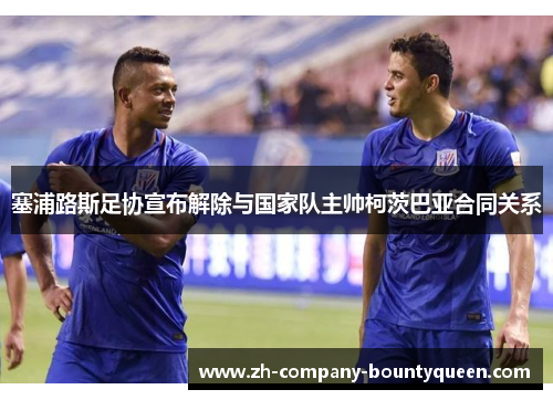 塞浦路斯足协宣布解除与国家队主帅柯茨巴亚合同关系