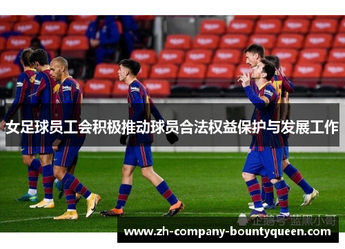 女足球员工会积极推动球员合法权益保护与发展工作