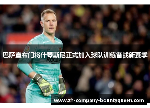 巴萨宣布门将什琴斯尼正式加入球队训练备战新赛季