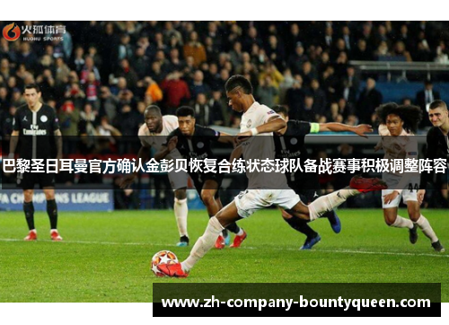 巴黎圣日耳曼官方确认金彭贝恢复合练状态球队备战赛事积极调整阵容