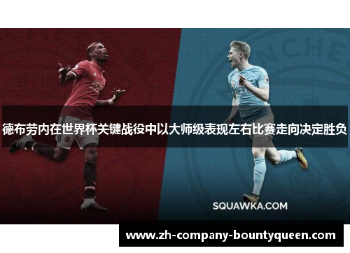 德布劳内在世界杯关键战役中以大师级表现左右比赛走向决定胜负