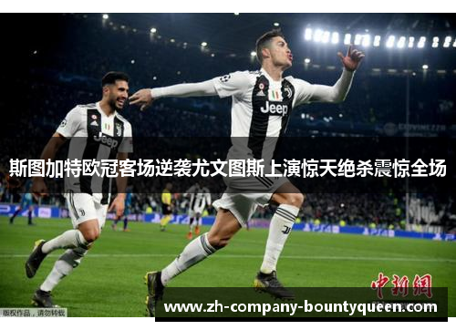 斯图加特欧冠客场逆袭尤文图斯上演惊天绝杀震惊全场