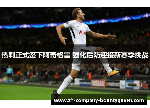 热刺正式签下阿奇格雷 强化后防迎接新赛季挑战 热刺正式签下阿奇格雷 强化后防迎接新赛季挑战